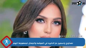 نصائح ياسمين عز الأخيرة في الموضة والجمال لجمهورها اليوم